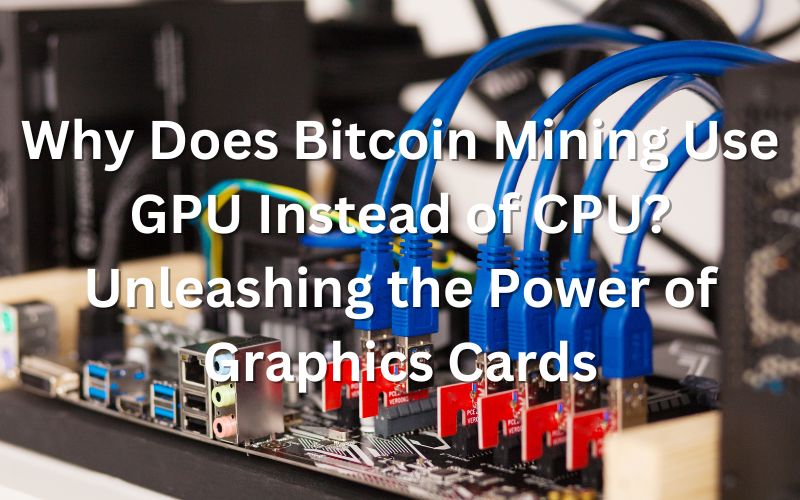 Why Does Bitcoin Mining Use GPU Instead of CPU: Unleashing the Power of Graphics Cards