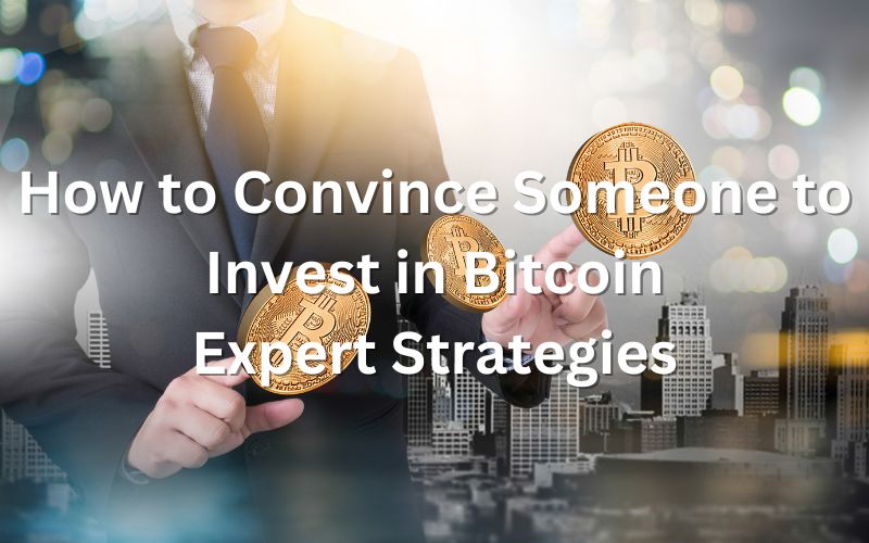 How to Convince Someone to Invest in Bitcoin: Expert Strategies